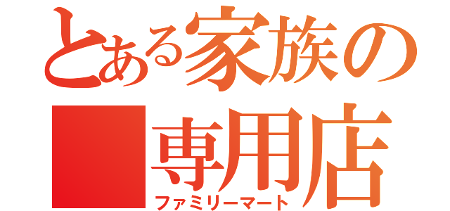 とある家族の　専用店（ファミリーマート）