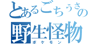 とあるごちうさの野生怪物（ポケモン）