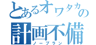 とあるオワタカの計画不備（ノープラン）