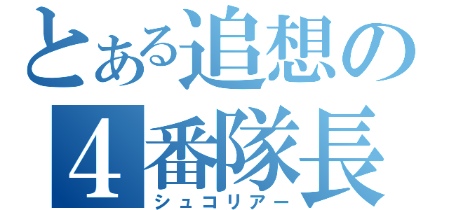 とある追想の４番隊長（シュコリアー）