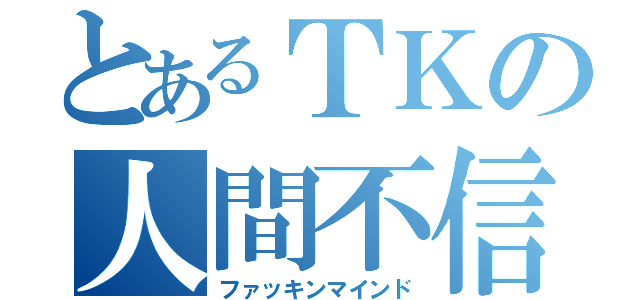 とあるＴＫの人間不信（ファッキンマインド）