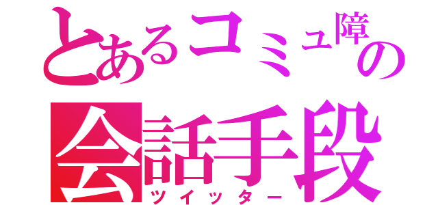 とあるコミュ障の会話手段（ツイッター）