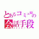 とあるコミュ障の会話手段（ツイッター）