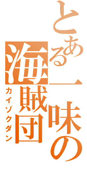 とある一味の海賊団（カイゾクダン）