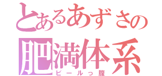 とあるあずさの肥満体系（ビールっ腹）