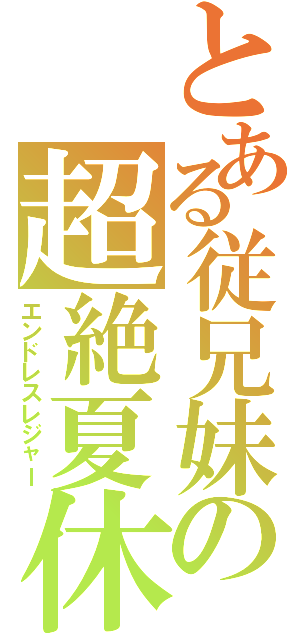 とある従兄妹の超絶夏休（エンドレスレジャー）