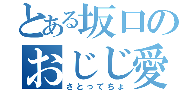 とある坂口のおじじ愛（さとってちょ）