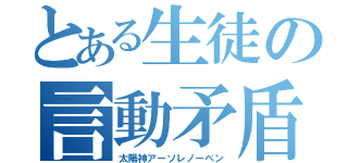 とある生徒の言動矛盾（太陽神アーソレノーベン）