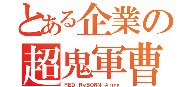 とある企業の超鬼軍曹（ＲＥＤ ＲｅＢＯＲＮ Ａｒｍｙ）