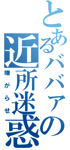 とあるババァの近所迷惑（嫌がらせ）