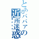 とあるババァの近所迷惑（嫌がらせ）