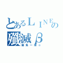 とあるＬＩＮＥの殲滅β（雑魚一掃☆）