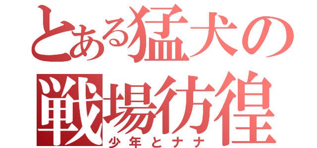 とある猛犬の戦場彷徨（少年とナナ）