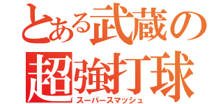 とある武蔵の超強打球（スーパースマッシュ）