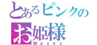 とあるピンクのお姫様（Ｍａｙｋｓ）