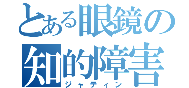 とある眼鏡の知的障害（ジャティン）