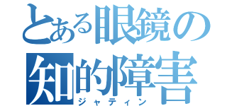 とある眼鏡の知的障害（ジャティン）