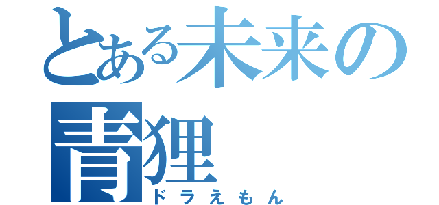 とある未来の青狸（ドラえもん）