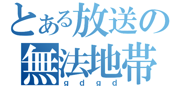 とある放送の無法地帯（ｇｄｇｄ）