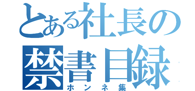 とある社長の禁書目録（ホンネ集）