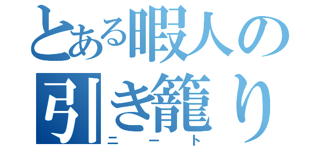 とある暇人の引き籠り（ニート）