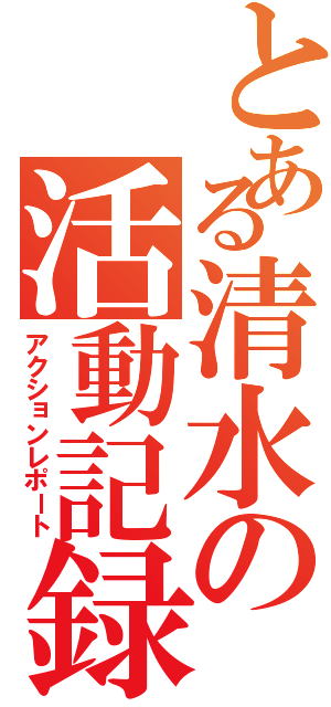 とある清水の活動記録（アクションレポート）