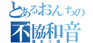 とあるおんちの不協和音（溜まり場）