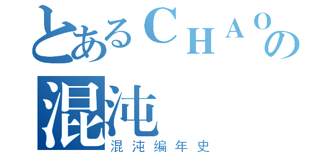 とあるＣＨＡＯＳの混沌（混沌编年史）