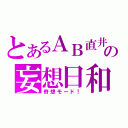 とあるＡＢ直井の妄想日和（奇想モード！）