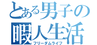 とある男子の暇人生活（フリーダムライフ）