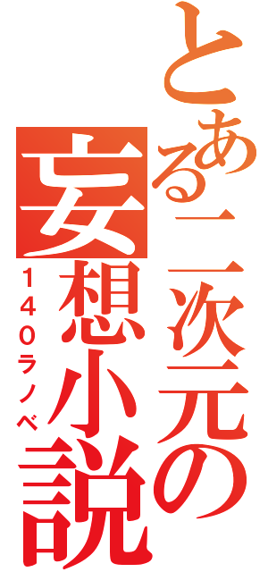 とある二次元の妄想小説（１４０ラノベ）