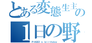 とある変態生主の１日の野望（ＰＩＫＥＯ'ｓ ｂｉｒｔｈｄａｙ ）