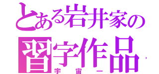 とある岩井家の習字作品（宇宙一）