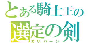 とある騎士王の選定の剣（カリバーン）