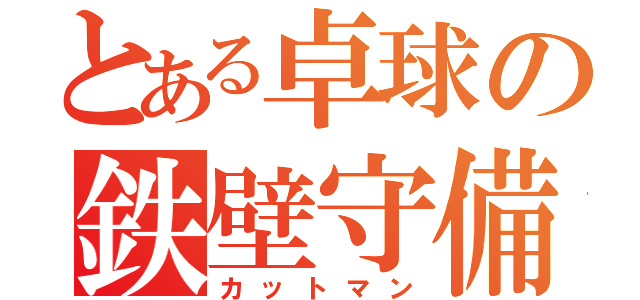 とある卓球の鉄壁守備（カットマン）