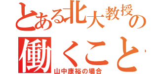 とある北大教授の働くこと（山中康裕の場合）