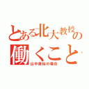 とある北大教授の働くこと（山中康裕の場合）