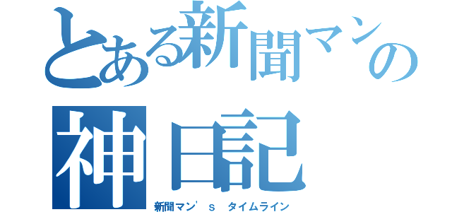 とある新聞マンの神日記（新聞マン'ｓ タイムライン）