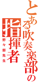 とある吹奏楽部の指揮者（野々部先生）