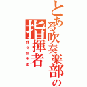 とある吹奏楽部の指揮者（野々部先生）