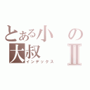 とある小の大叔Ⅱ（インデックス）