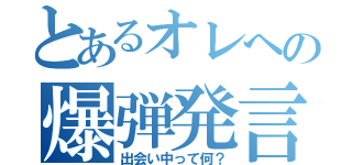 とあるオレへの爆弾発言（出会い中って何？）