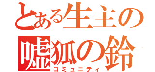 とある生主の嘘狐の鈴（コミュニティ）