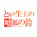 とある生主の嘘狐の鈴（コミュニティ）