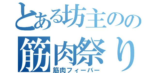 とある坊主のの筋肉祭り（筋肉フィーバー）