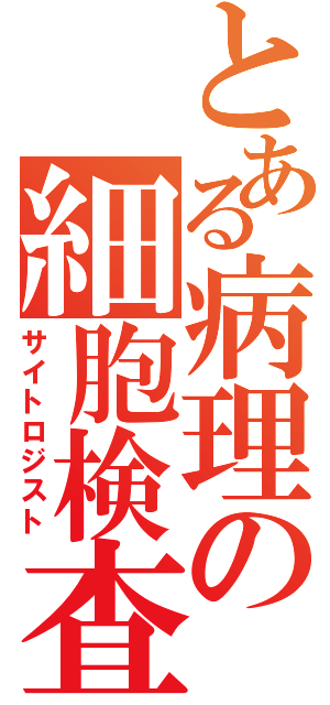 とある病理の細胞検査士（サイトロジスト）