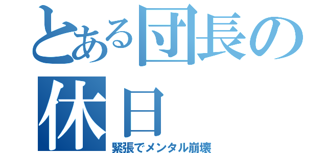 とある団長の休日（緊張でメンタル崩壊）