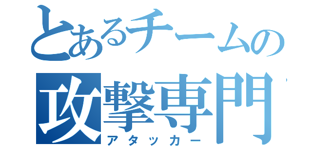 とあるチームの攻撃専門（アタッカー）