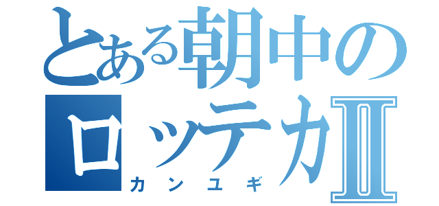 とある朝中のロッテカⅡ（カンユギ）