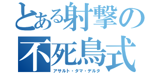 とある射撃の不死鳥式（アサルト・タマ・デルタ）